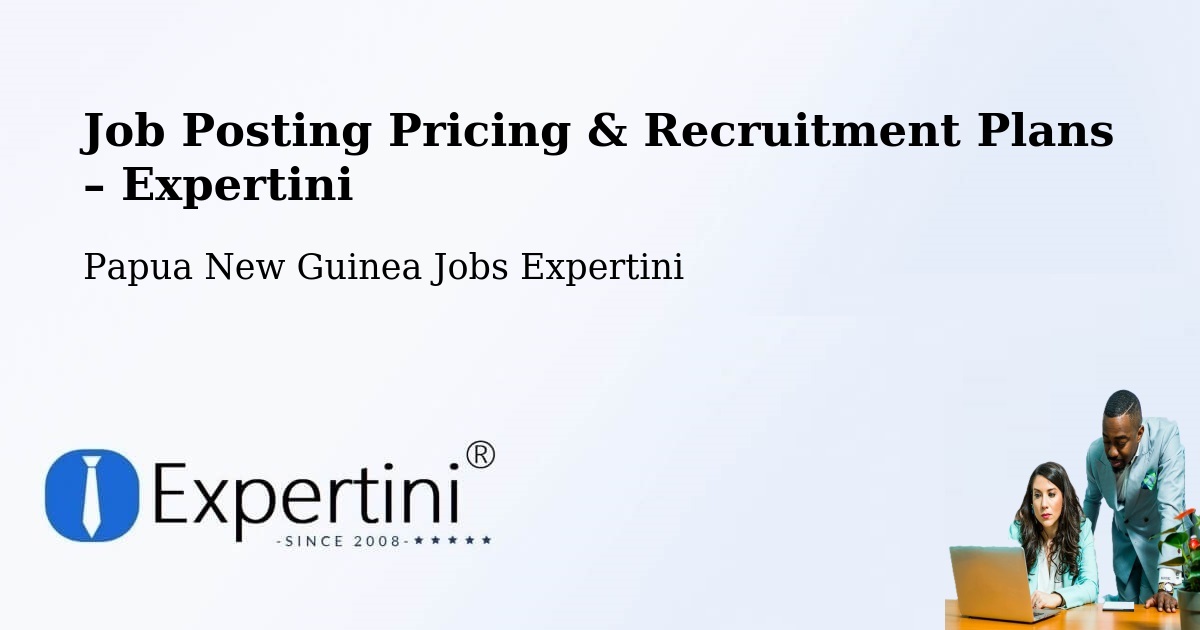 Job Posting Pricing & Recruitment Plans – Komo Margarima - Komo Margarima, Papua New Guinea Jobs Expertini